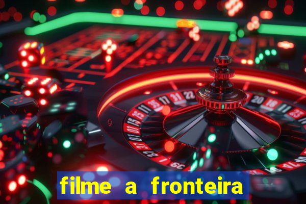 filme a fronteira 2007 completo dublado