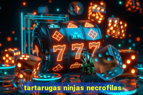 tartarugas ninjas necrofilas