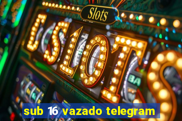 sub 16 vazado telegram