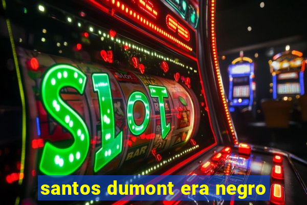 santos dumont era negro