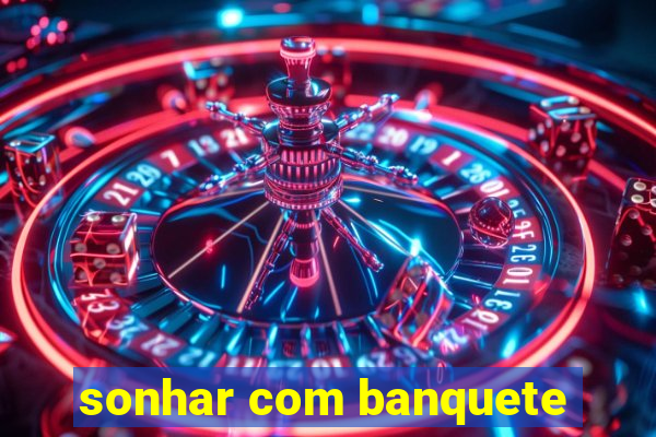 sonhar com banquete