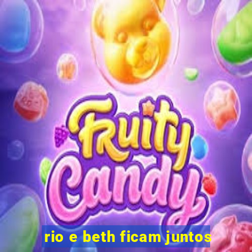 rio e beth ficam juntos