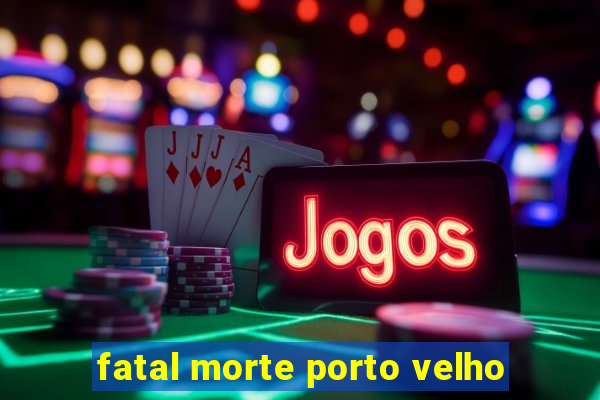 fatal morte porto velho