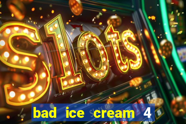 bad ice cream 4 click jogos