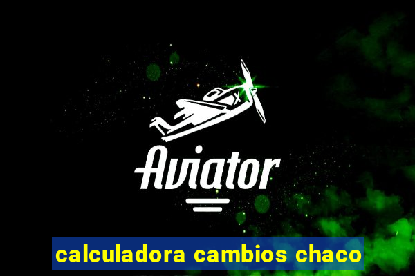 calculadora cambios chaco