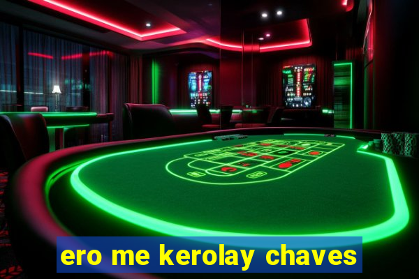 ero me kerolay chaves