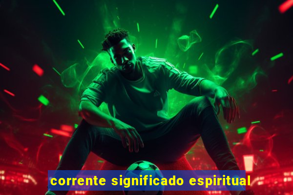 corrente significado espiritual