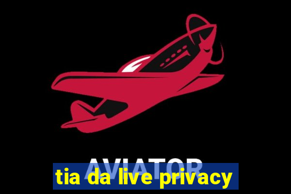 tia da live privacy