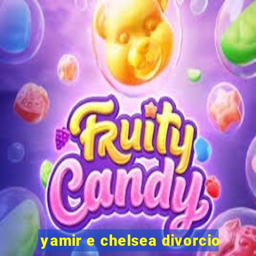 yamir e chelsea divorcio